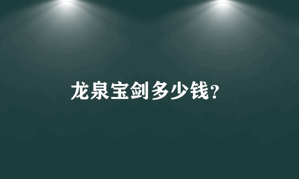 龙泉宝剑多少钱？
