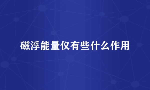 磁浮能量仪有些什么作用