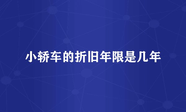 小轿车的折旧年限是几年