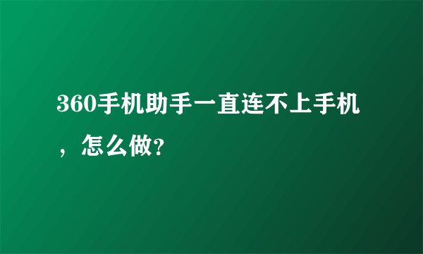 360手机助手一直连不上手机，怎么做？