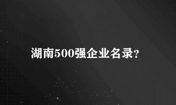 湖南500强企业名录？