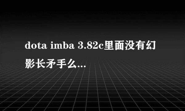 dota imba 3.82c里面没有幻影长矛手么??也没有小鹿。。。