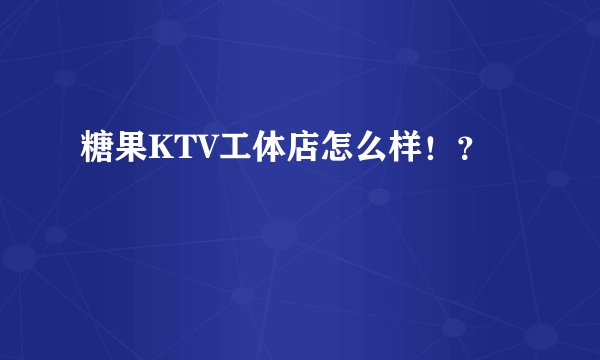 糖果KTV工体店怎么样！？