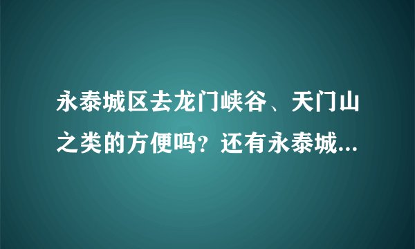 永泰城区去龙门峡谷、天门山之类的方便吗？还有永泰城区有什么经济型的酒店吗？谢谢咯