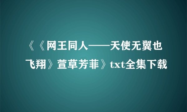 《《网王同人——天使无翼也飞翔》萱草芳菲》txt全集下载