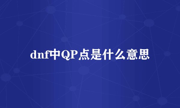 dnf中QP点是什么意思
