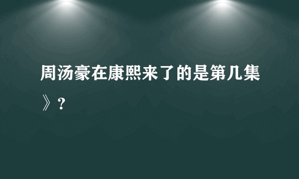 周汤豪在康熙来了的是第几集》？