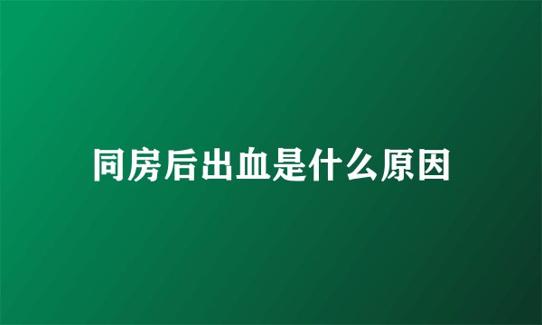 同房后出血是什么原因