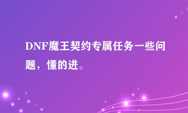 DNF魔王契约专属任务一些问题，懂的进。