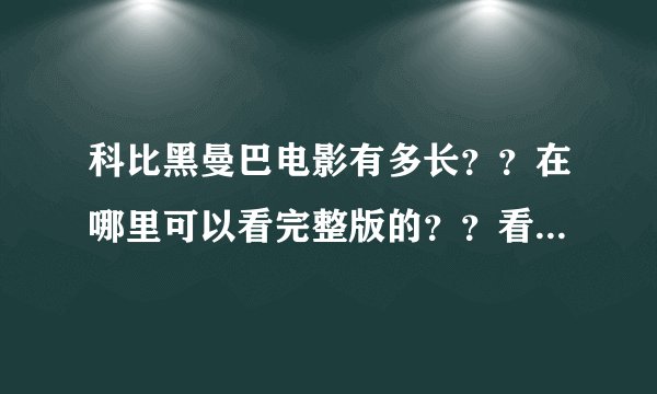 科比黑曼巴电影有多长？？在哪里可以看完整版的？？看到的都是几分钟的，真的是这么短的吗？？ 求解释。。