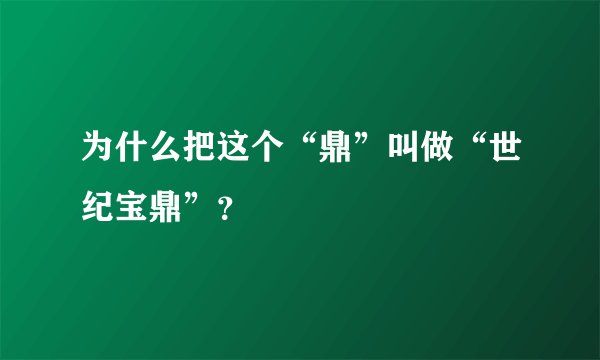 为什么把这个“鼎”叫做“世纪宝鼎”？