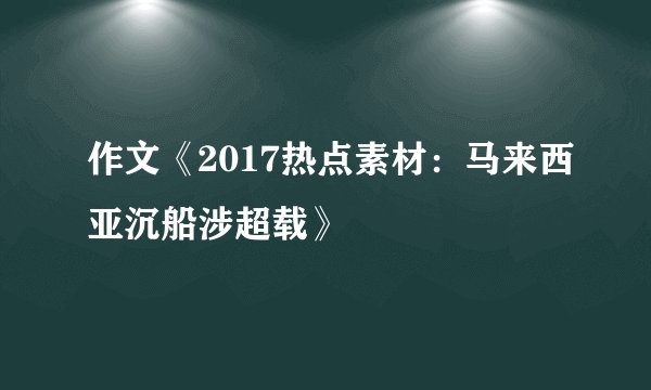 作文《2017热点素材：马来西亚沉船涉超载》