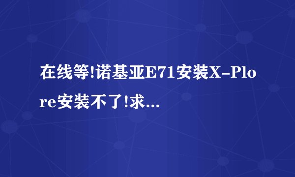 在线等!诺基亚E71安装X-Plore安装不了!求制作证书!
