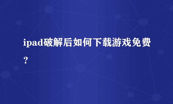 ipad破解后如何下载游戏免费?