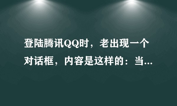 登陆腾讯QQ时，老出现一个对话框，内容是这样的：当前QQ运行环境发生异常，建议您使用专业的杀毒软件进