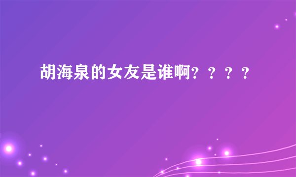 胡海泉的女友是谁啊？？？？