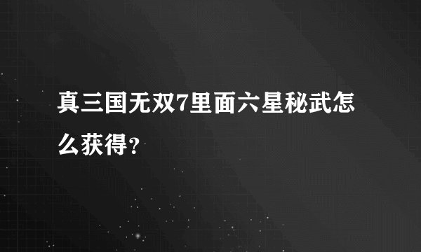 真三国无双7里面六星秘武怎么获得？