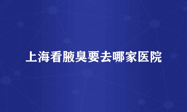上海看腋臭要去哪家医院