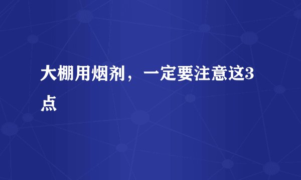 大棚用烟剂，一定要注意这3点