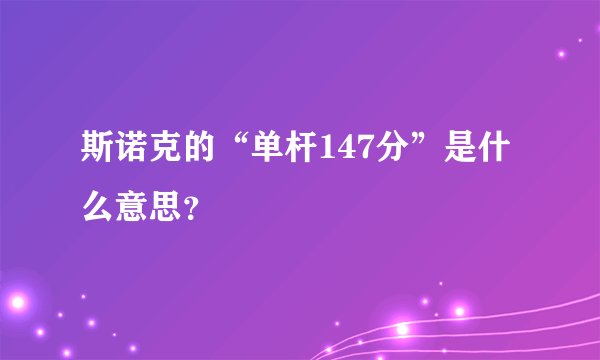 斯诺克的“单杆147分”是什么意思？