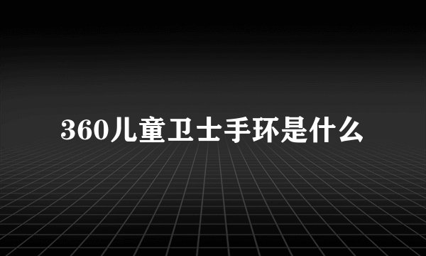 360儿童卫士手环是什么