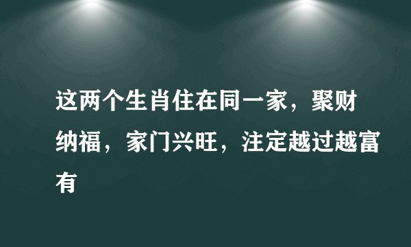 这两个生肖住在同一家，聚财纳福，家门兴旺，注定越过越富有