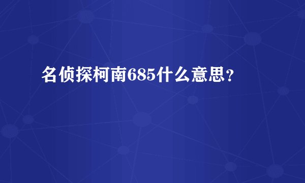 名侦探柯南685什么意思?