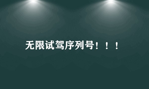 无限试驾序列号！！！