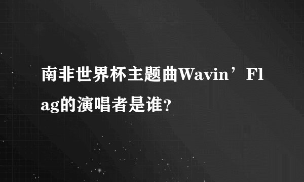 南非世界杯主题曲Wavin’Flag的演唱者是谁？