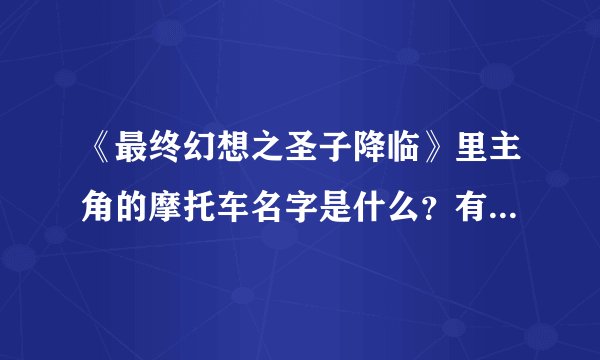 《最终幻想之圣子降临》里主角的摩托车名字是什么？有多长 多高多重？（要说准确的数值，如厘米和千克）