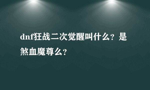 dnf狂战二次觉醒叫什么?是煞血魔尊么?