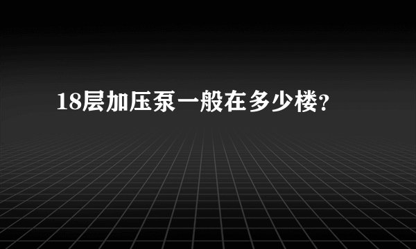18层加压泵一般在多少楼？