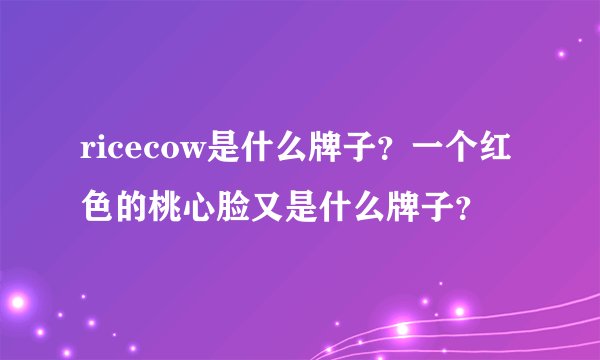 ricecow是什么牌子？一个红色的桃心脸又是什么牌子？