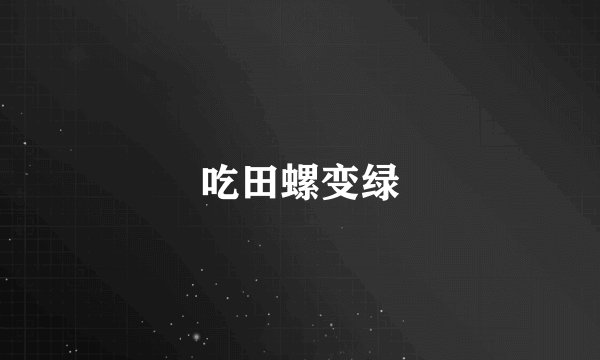吃田螺变绿