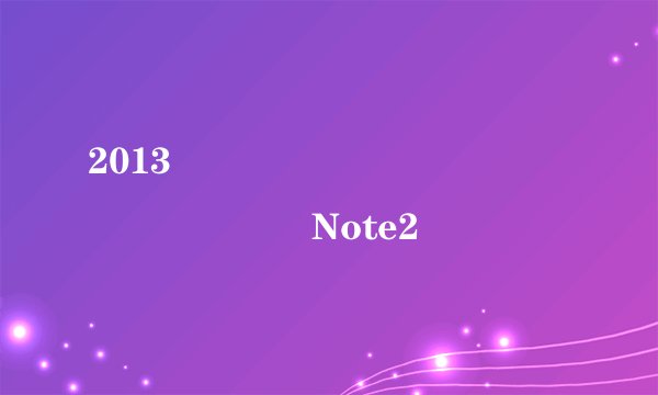 2013���������¿���ֻ���Note2��