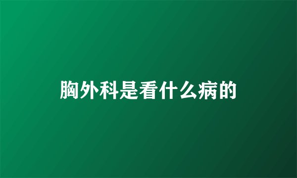 胸外科是看什么病的