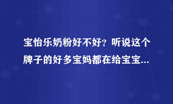 宝怡乐奶粉好不好？听说这个牌子的好多宝妈都在给宝宝吃，求助...