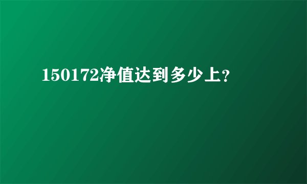 150172净值达到多少上?