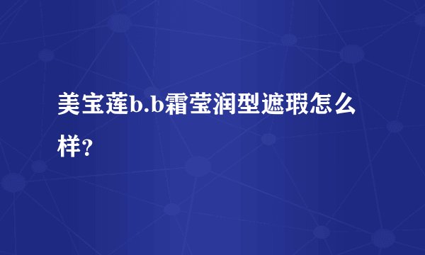 美宝莲b.b霜莹润型遮瑕怎么样？