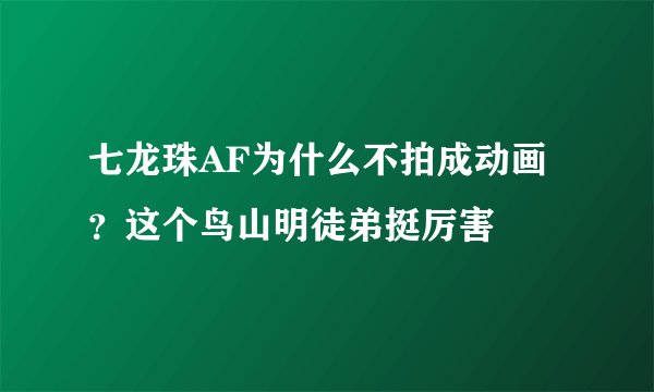 七龙珠AF为什么不拍成动画？这个鸟山明徒弟挺厉害