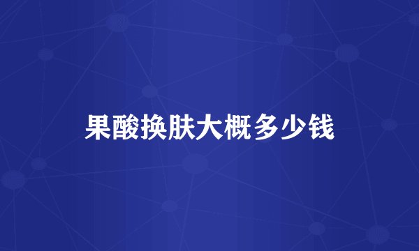 果酸换肤大概多少钱