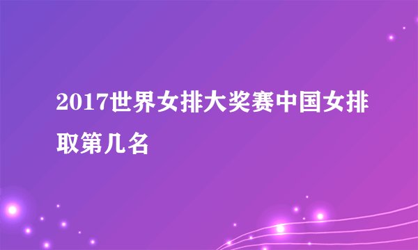 2017世界女排大奖赛中国女排取第几名
