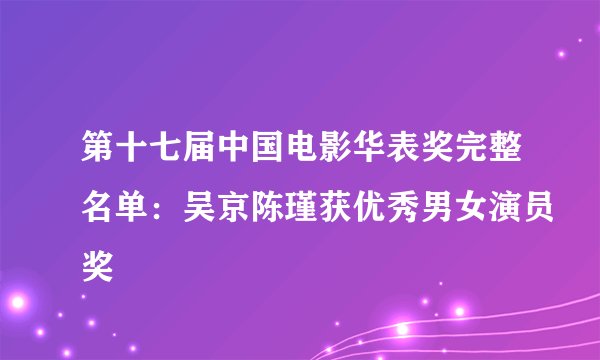 第十七届中国电影华表奖完整名单：吴京陈瑾获优秀男女演员奖