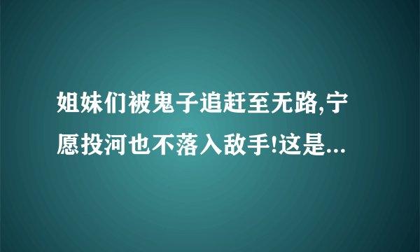 姐妹们被鬼子追赶至无路,宁愿投河也不落入敌手!这是什么电视剧?