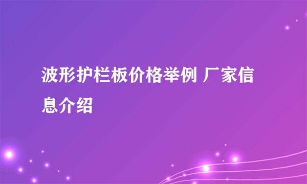 波形护栏板价格举例 厂家信息介绍