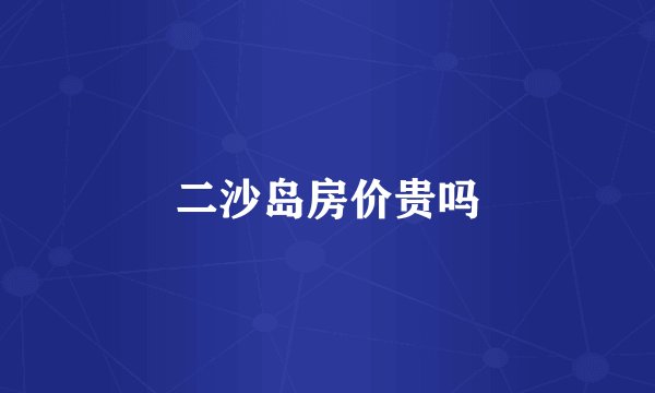 二沙岛房价贵吗