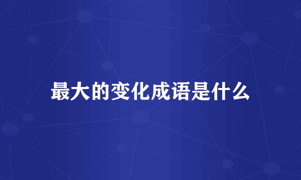 最大的变化成语是什么