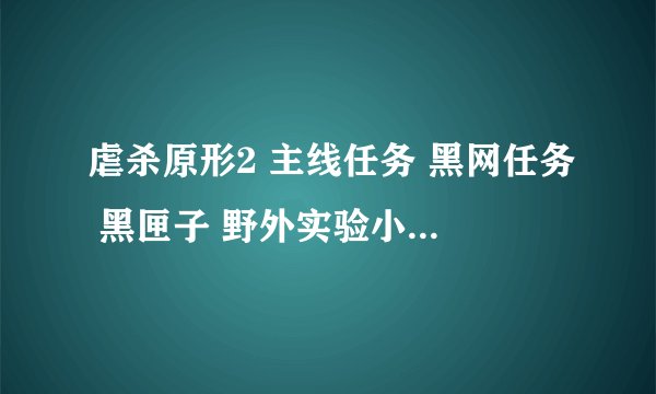 虐杀原形2 主线任务 黑网任务 黑匣子 野外实验小队 巢穴 全部打完了 请问还有什么任务吗