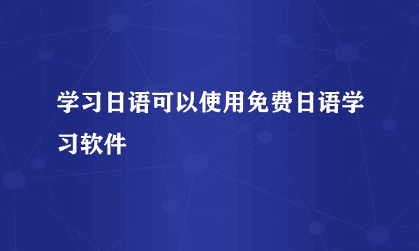 学习日语可以使用免费日语学习软件