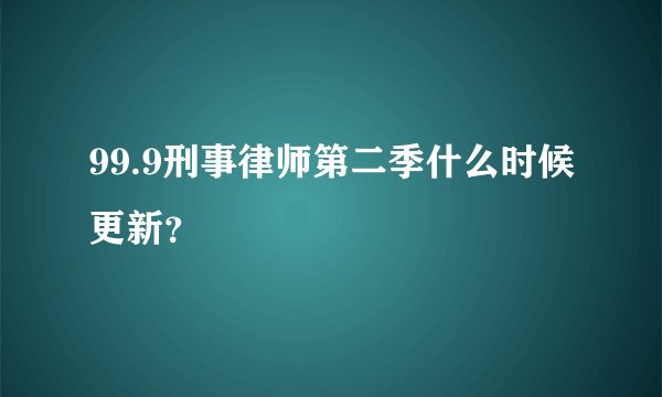99.9刑事律师第二季什么时候更新?